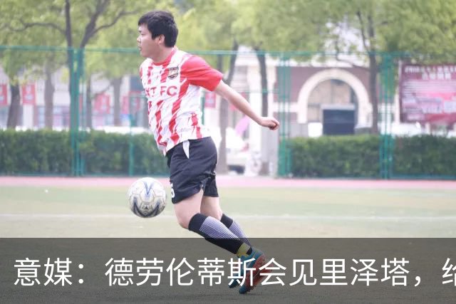 意媒：德劳伦蒂斯会见里泽塔，给那不勒斯标价20亿欧